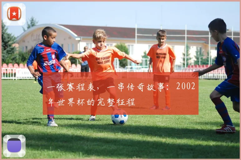 一张赛程表，一串传奇故事：2002年世界杯的完整征程