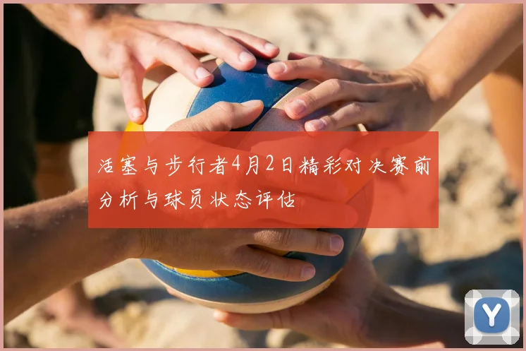 活塞与步行者4月2日精彩对决赛前分析与球员状态评估