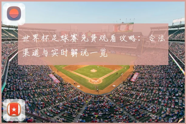 世界杯足球赛免费观看攻略:合法渠道与实时解说一览