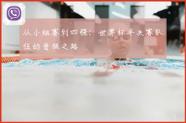 从小组赛到四强：世界杯半决赛队伍的晋级之路