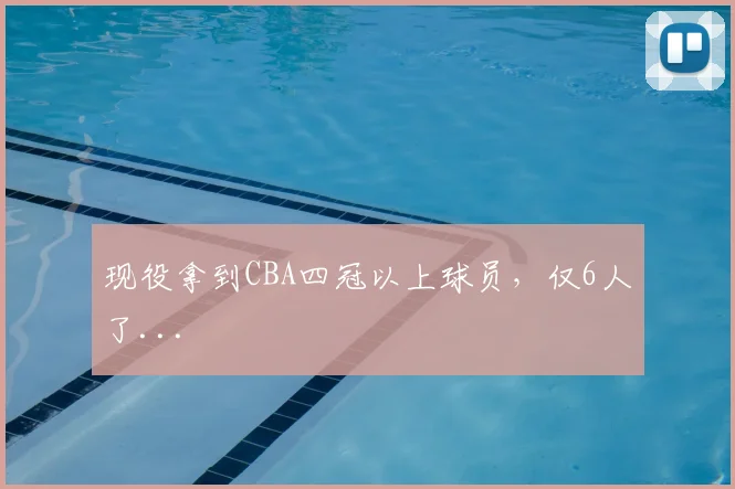 现役拿到CBA四冠以上球员,仅6人了...