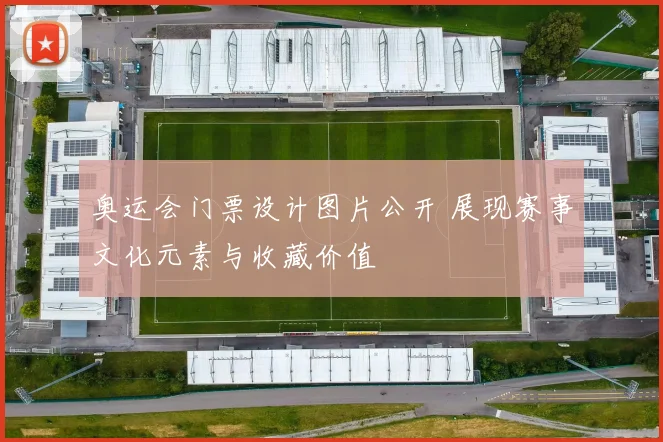 奥运会门票设计图片公开 展现赛事文化元素与收藏价值