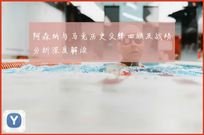 阿森纳与马竞历史交锋回顾及战绩分析深度解读