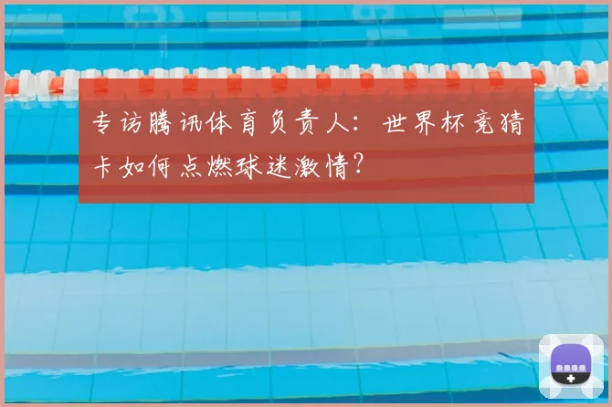 专访腾讯体育负责人:世界杯竞猜卡如何点燃球迷激情?