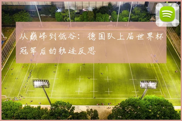 从巅峰到低谷：德国队上届世界杯冠军后的轨迹反思