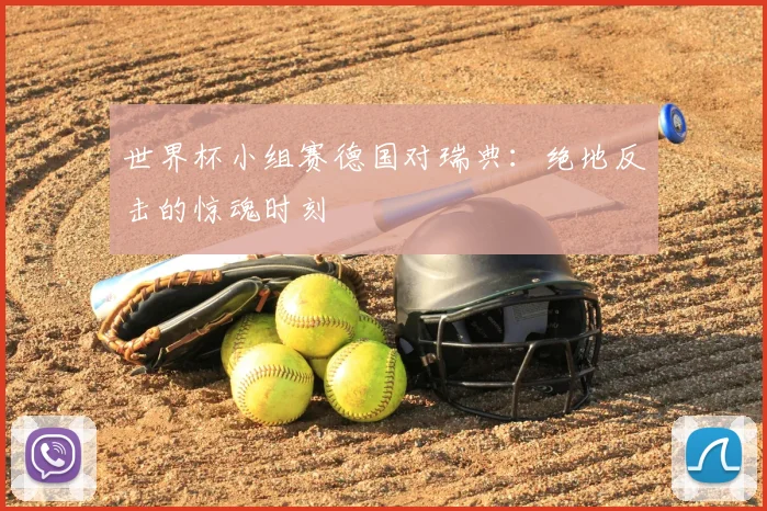 世界杯小组赛德国对瑞典:绝地反击的惊魂时刻