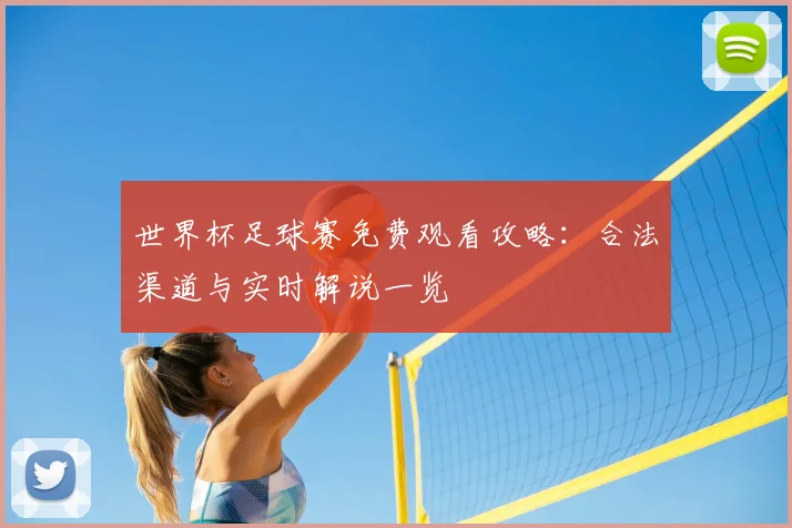 世界杯足球赛免费观看攻略：合法渠道与实时解说一览