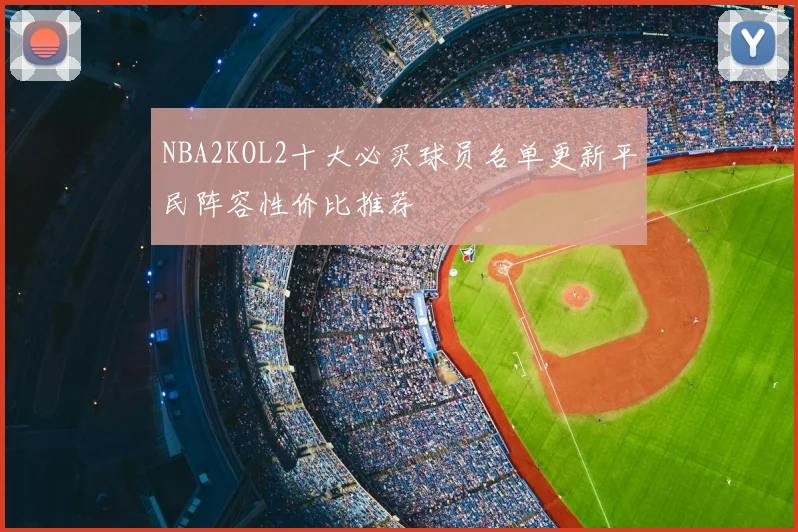 NBA2KOL2十大必买球员名单更新平民阵容性价比推荐