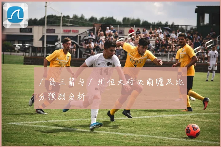 广岛三箭与广州恒大对决前瞻及比分预测分析