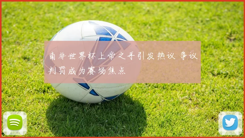 南非世界杯上帝之手引发热议 争议判罚成为赛场焦点