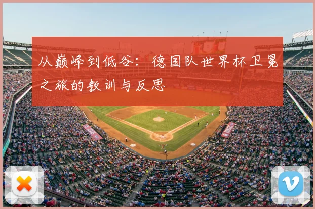 从巅峰到低谷：德国队世界杯卫冕之旅的教训与反思