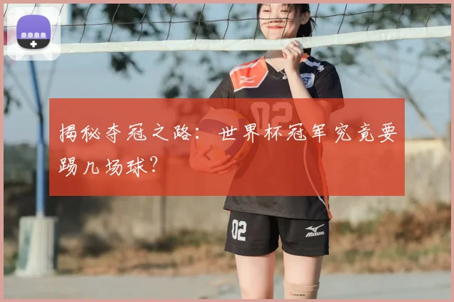 揭秘夺冠之路：世界杯冠军究竟要踢几场球？