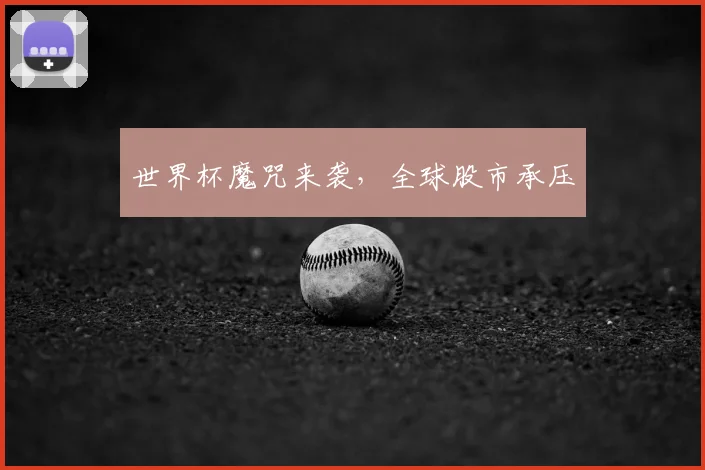 世界杯魔咒来袭,全球股市承压