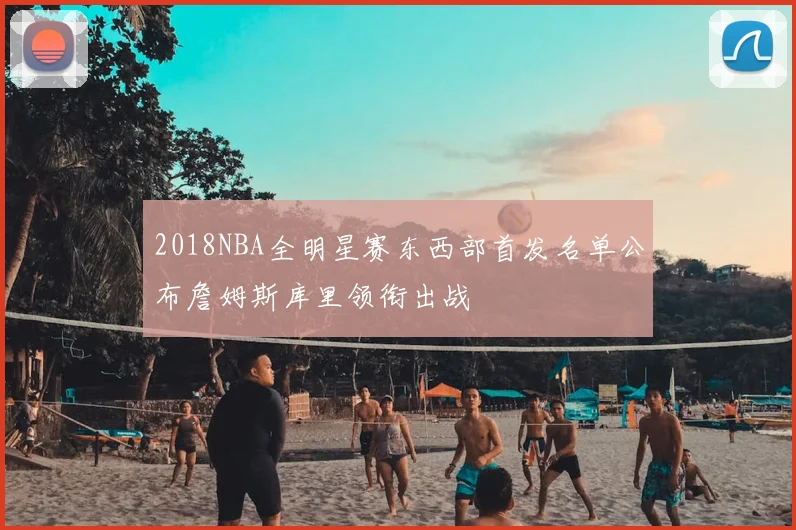 2018NBA全明星赛东西部首发名单公布詹姆斯库里领衔出战