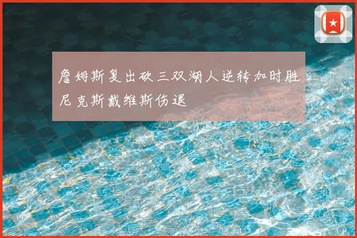詹姆斯复出砍三双湖人逆转加时胜尼克斯戴维斯伤退