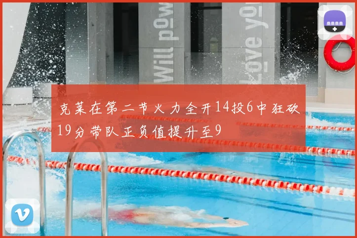克莱在第二节火力全开14投6中狂砍19分带队正负值提升至9