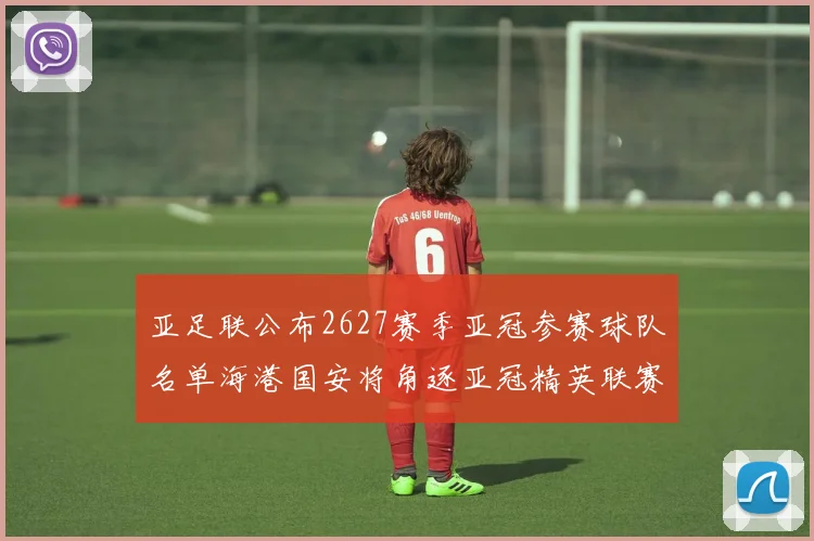 亚足联公布2627赛季亚冠参赛球队名单海港国安将角逐亚冠精英联赛