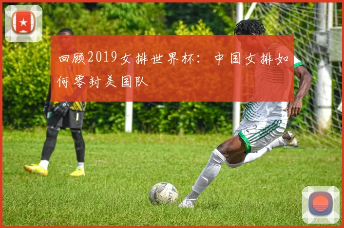 回顾2019女排世界杯：中国女排如何零封美国队