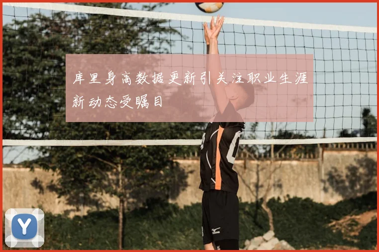 库里身高数据更新引关注职业生涯新动态受瞩目