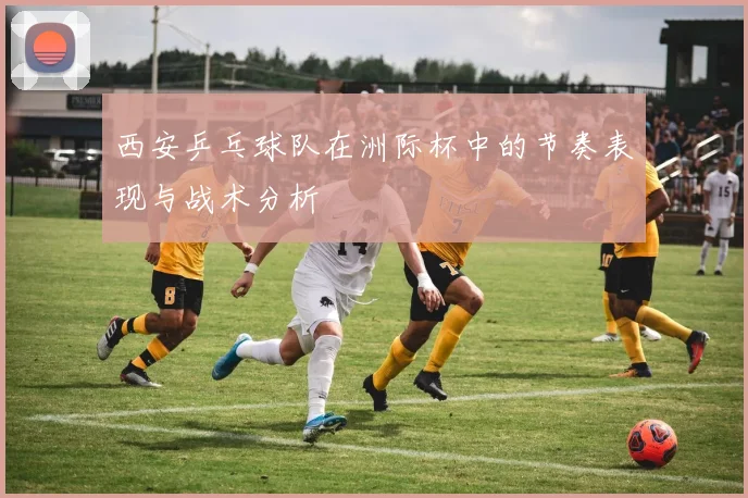 西安乒乓球队在洲际杯中的节奏表现与战术分析