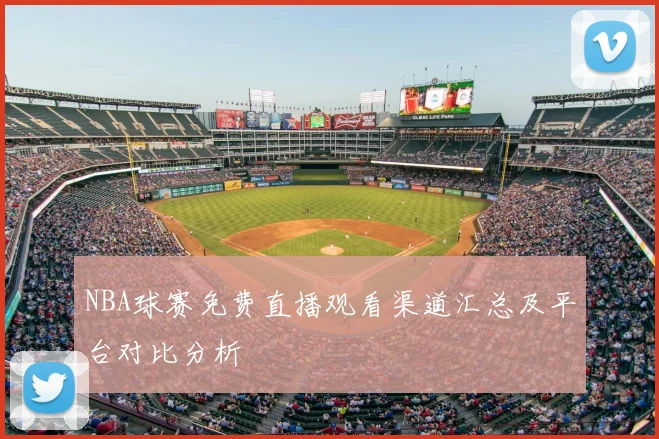 NBA球赛免费直播观看渠道汇总及平台对比分析