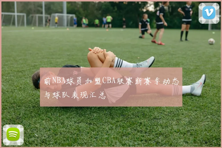 前NBA球员加盟CBA联赛新赛季动态与球队表现汇总
