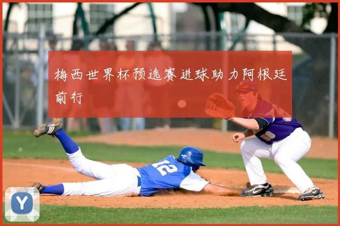 梅西世界杯预选赛进球助力阿根廷前行