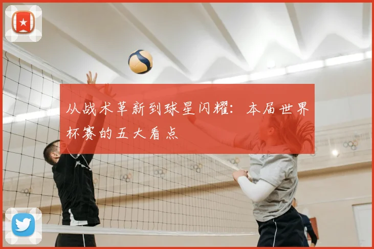从战术革新到球星闪耀:本届世界杯赛的五大看点