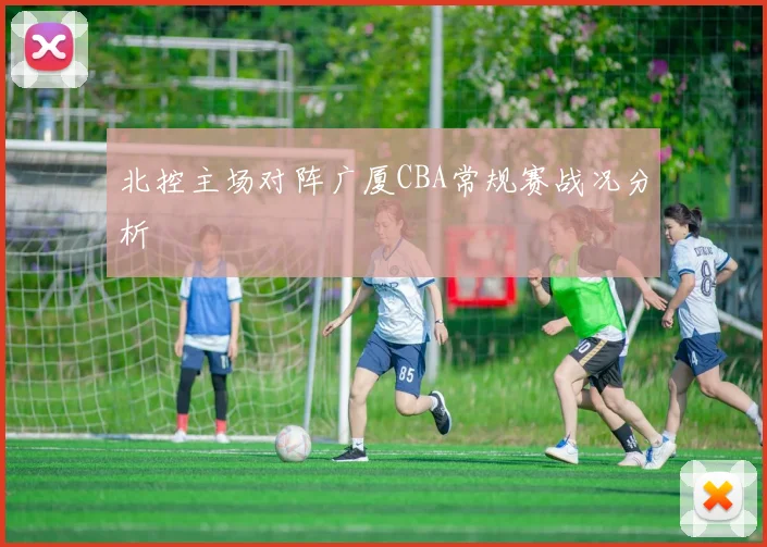 北控主场对阵广厦CBA常规赛战况分析