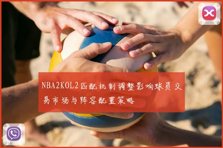 NBA2KOL2匹配机制调整影响球员交易市场与阵容配置策略