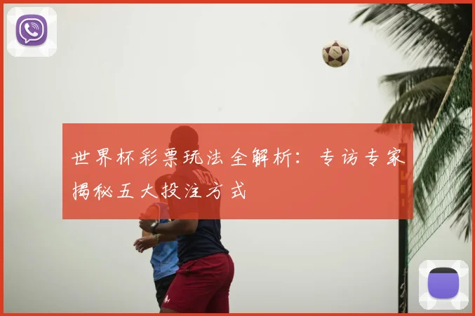 世界杯彩票玩法全解析:专访专家揭秘五大投注方式
