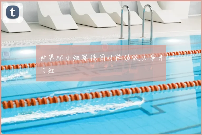 世界杯小组赛德国对阵劲敌力争开门红