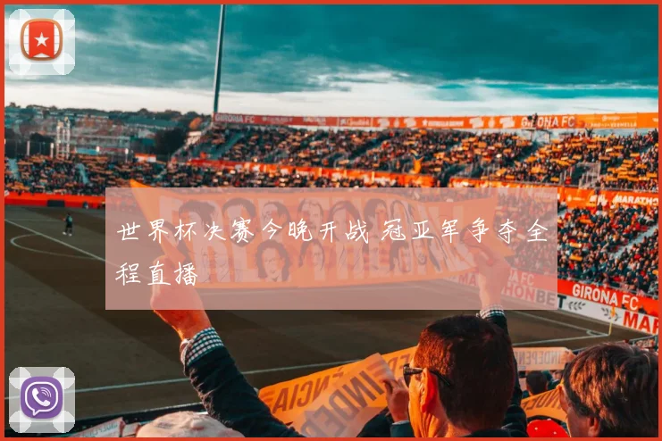 世界杯决赛今晚开战 冠亚军争夺全程直播