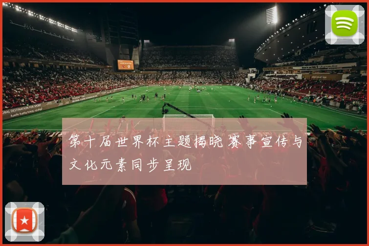 第十届世界杯主题揭晓 赛事宣传与文化元素同步呈现