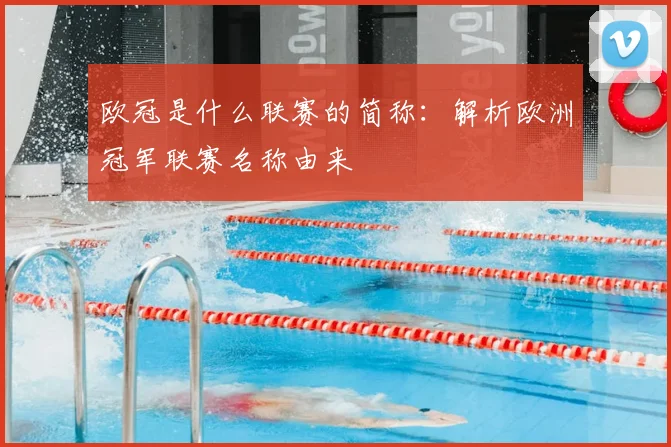 欧冠是什么联赛的简称:解析欧洲冠军联赛名称由来