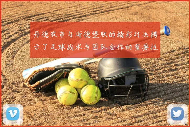 丹德农市与海德堡联的精彩对决揭示了足球战术与团队合作的重要性