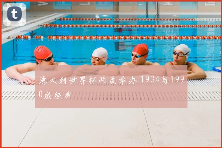 意大利世界杯两度举办 1934与1990成经典