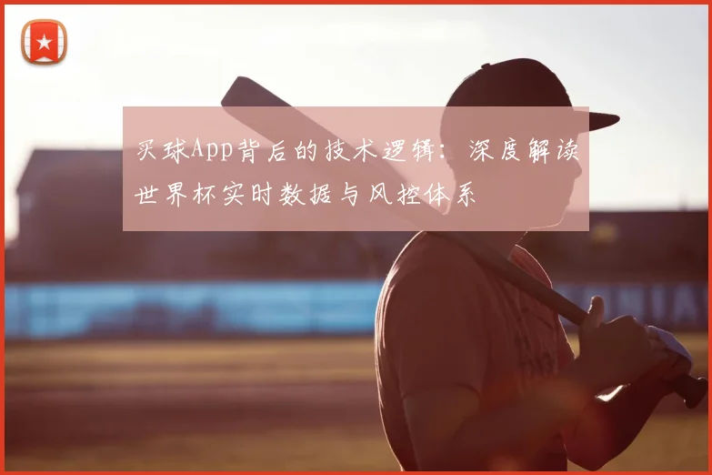 买球App背后的技术逻辑:深度解读世界杯实时数据与风控体系