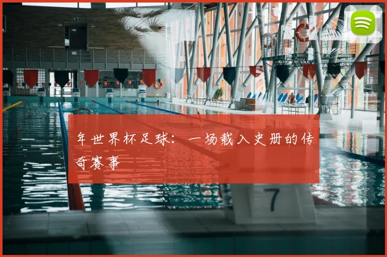 年世界杯足球:一场载入史册的传奇赛事