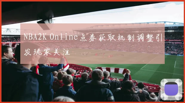 NBA2K Online点券获取机制调整引发玩家关注