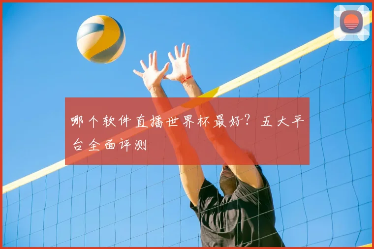 哪个软件直播世界杯最好?五大平台全面评测