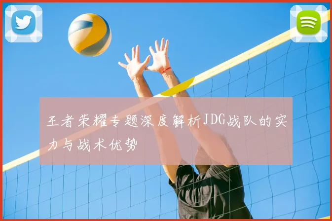 王者荣耀专题深度解析JDG战队的实力与战术优势