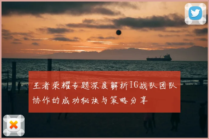 王者荣耀专题深度解析IG战队团队协作的成功秘诀与策略分享