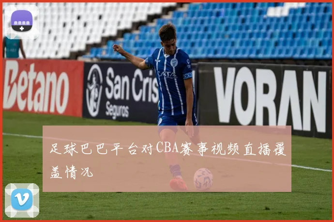 足球巴巴平台对CBA赛事视频直播覆盖情况