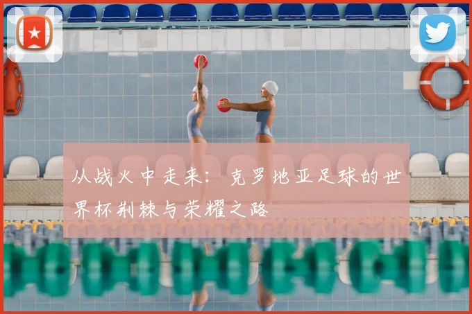 从战火中走来：克罗地亚足球的世界杯荆棘与荣耀之路