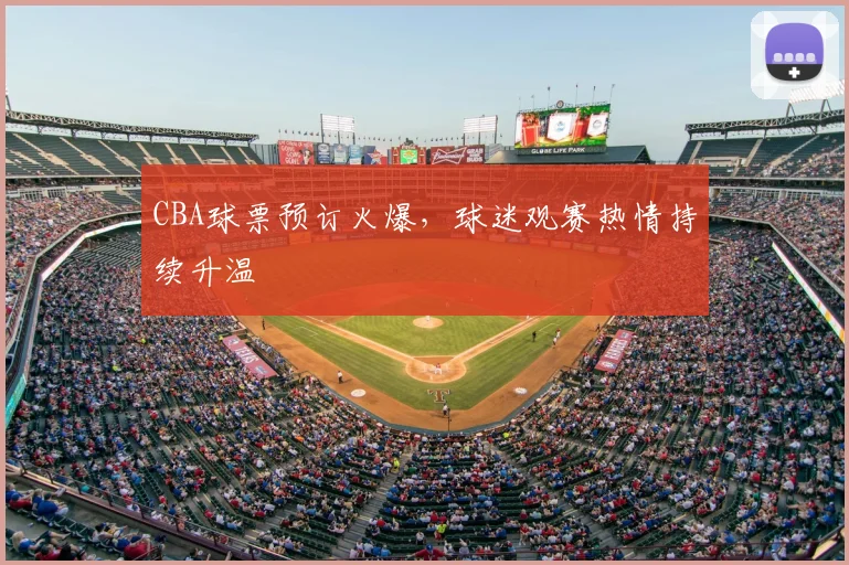 CBA球票预订火爆,球迷观赛热情持续升温
