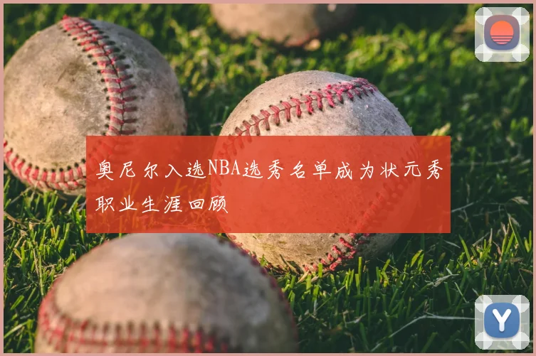 奥尼尔入选NBA选秀名单成为状元秀职业生涯回顾