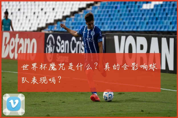 世界杯魔咒是什么?真的会影响球队表现吗?