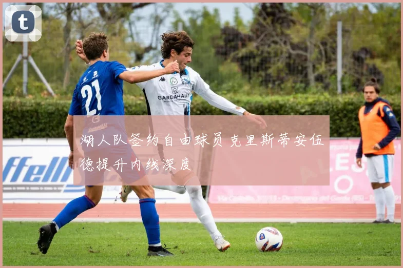 湖人队签约自由球员克里斯蒂安伍德提升内线深度