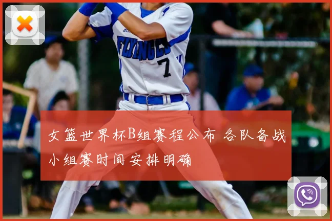 女篮世界杯B组赛程公布 各队备战小组赛时间安排明确